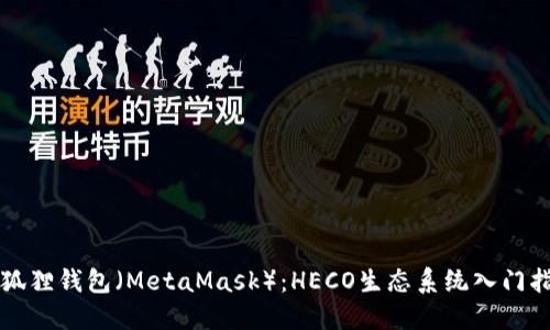 小狐狸钱包（MetaMask）：HECO生态系统入门指南