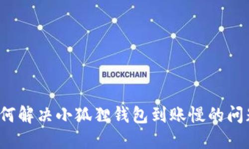 如何解决小狐狸钱包到账慢的问题？