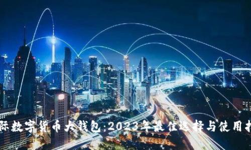 国际数字货币大钱包：2023年最佳选择与使用指南