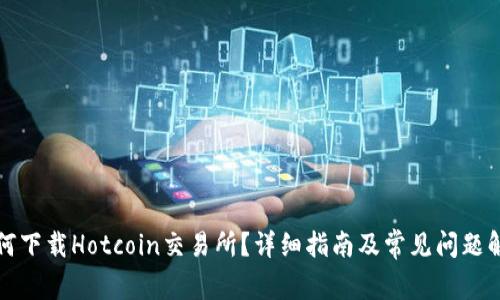 如何下载Hotcoin交易所？详细指南及常见问题解答