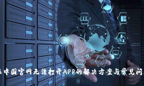 比特派中国官网无法打开APP的解决方案与常见问题解析