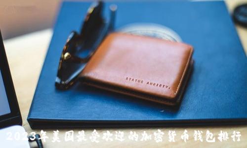   
2023年美国最受欢迎的加密货币钱包排行