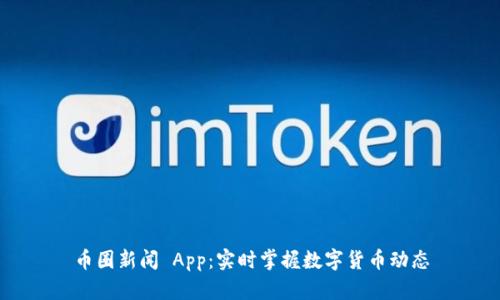 币圈新闻 App：实时掌握数字货币动态