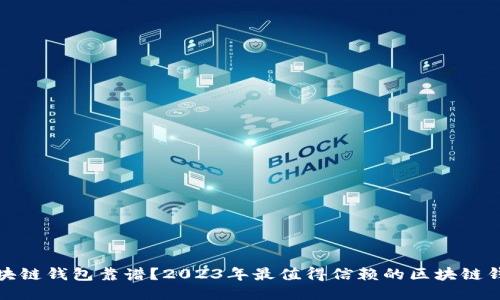 哪个区块链钱包靠谱？2023年最值得信赖的区块链钱包推荐