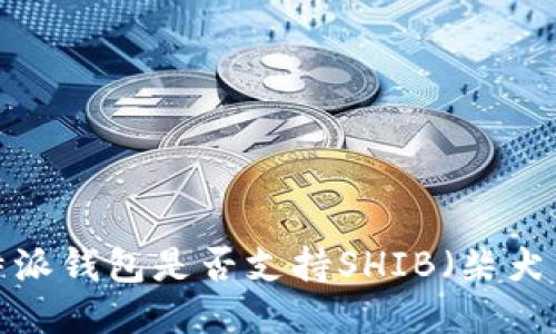 比特派钱包是否支持SHIB（柴犬币）?