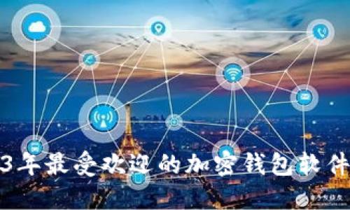2023年最受欢迎的加密钱包软件推荐