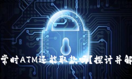 数字钱包异常时ATM还能取款吗？探讨并解答常见困惑