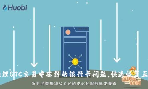 如何处理BTC交易中冻结的银行卡问题，快速恢复正常交易