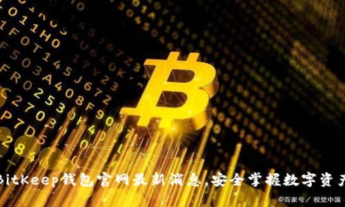 获取BitKeep钱包官网最新消息，安全掌握数字资产动态