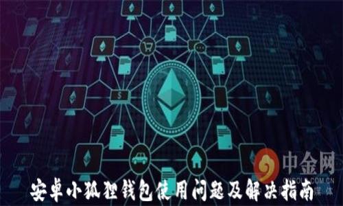 
安卓小狐狸钱包使用问题及解决指南