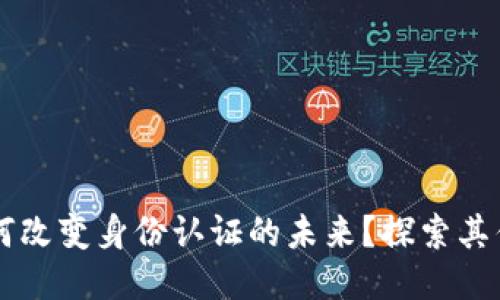 区块链如何改变身份认证的未来？探索其优势与应用