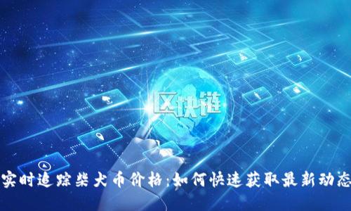 实时追踪柴犬币价格：如何快速获取最新动态