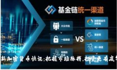 最新加密货币快讯：把握市场脉搏，投资更有底