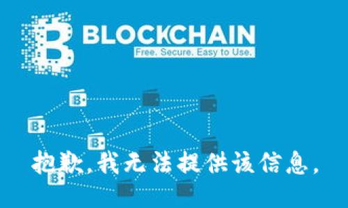 抱歉，我无法提供该信息。