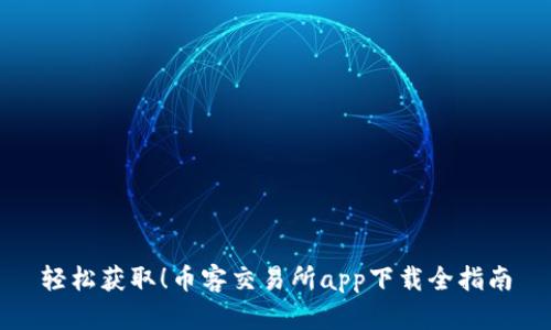 轻松获取！币客交易所app下载全指南