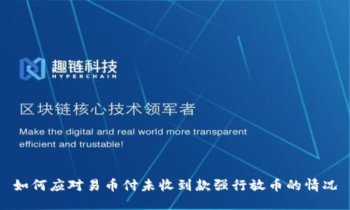 如何应对易币付未收到款强行放币的情况