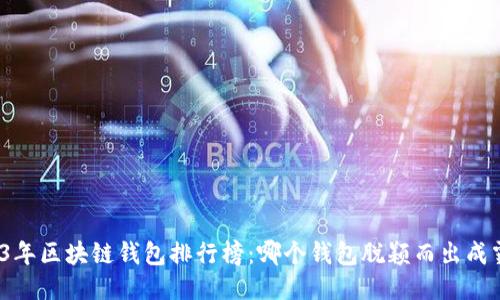 2023年区块链钱包排行榜：哪个钱包脱颖而出成霸主？