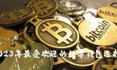 深入探究：2023年最受欢迎的数字钱包选择和使用指南