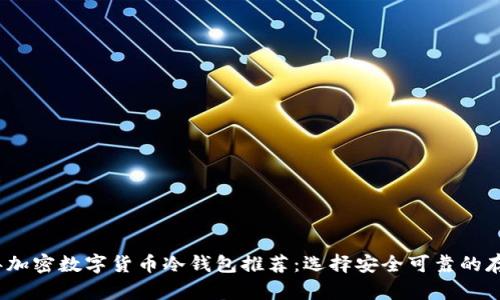 2023年加密数字货币冷钱包推荐：选择安全可靠的存储方案