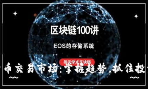 加密货币交易市场：掌握趋势，抓住投资机遇