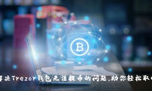 彻底解决Trezor钱包无法提币的问题，助你轻松取回资产