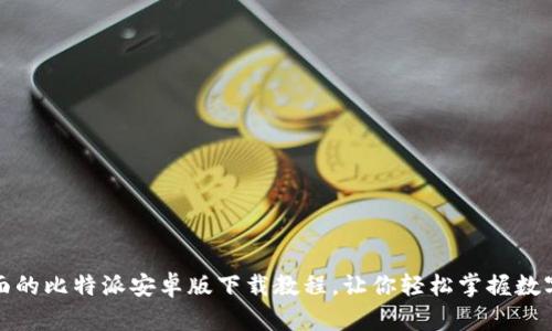 全网最全面的比特派安卓版下载教程，让你轻松掌握数字资产管理