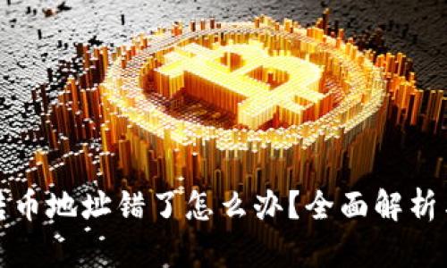 数字货币转币地址错了怎么办？全面解析与解决方案
