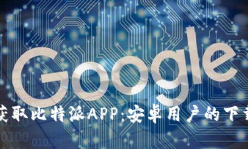 轻松获取比特派APP：安卓用户的下载指南