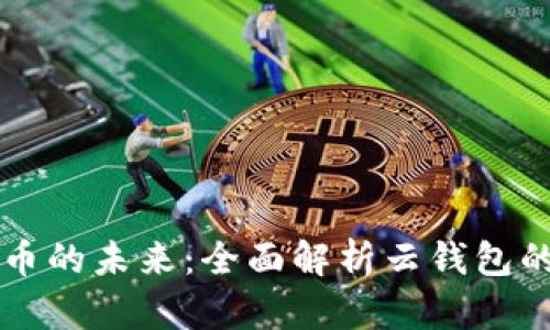解锁数字货币的未来：全面解析云钱包的优势与应用