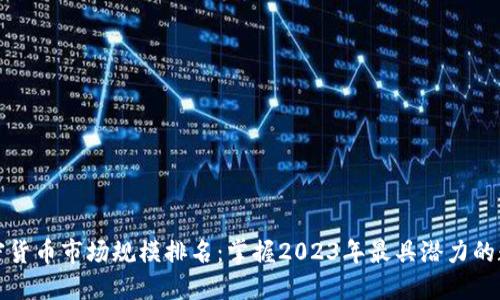 全球加密货币市场规模排名：掌握2023年最具潜力的数字资产
