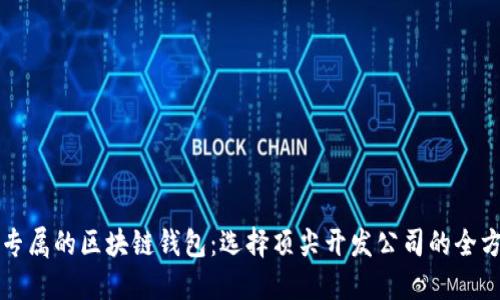 打造您专属的区块链钱包：选择顶尖开发公司的全方位指南