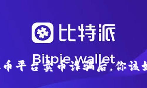 遭遇虚拟币平台卖币诈骗后，你该如何应对？