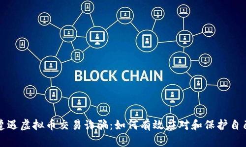 遭遇虚拟币交易诈骗：如何有效应对和保护自己