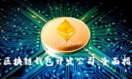 选择最佳区块链钱包开发公司：全面指南与推荐