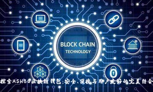 探索ASHBO区块链钱包：安全、便捷与用户友好的完美结合
