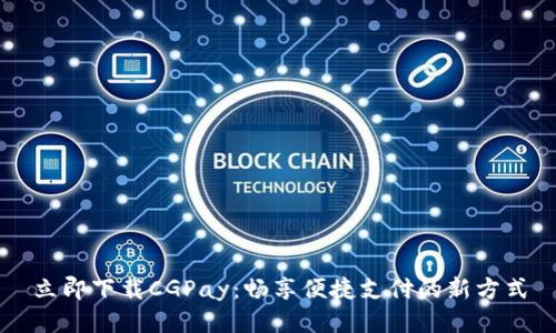 立即下载CGPay：畅享便捷支付的新方式