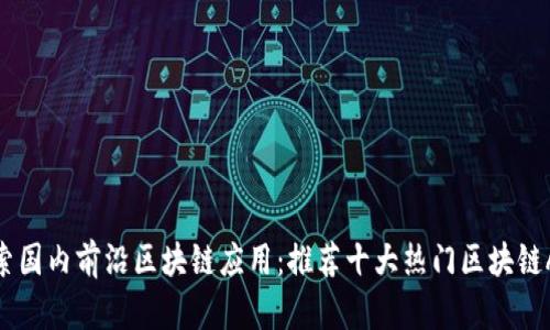 探索国内前沿区块链应用：推荐十大热门区块链APP