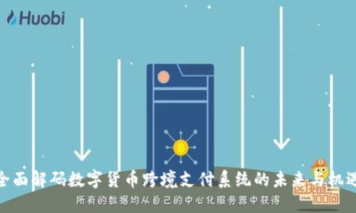 全面解码数字货币跨境支付系统的未来与机遇