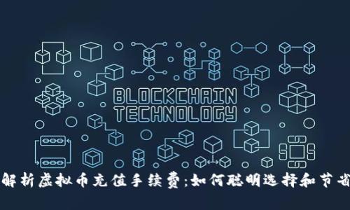 全面解析虚拟币充值手续费：如何聪明选择和节省费用