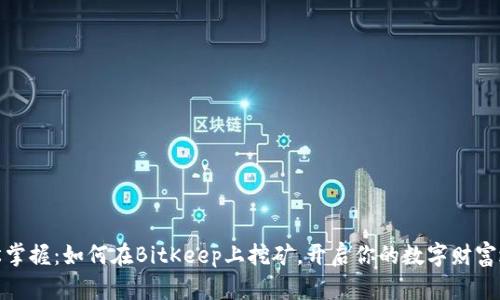 轻松掌握：如何在BitKeep上挖矿，开启你的数字财富之旅