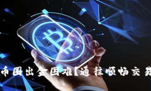 如何快速解决币圈出金困难？通往顺畅交易的策略与技巧