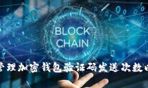 如何有效管理加密钱包验证码发送次数以确保安全