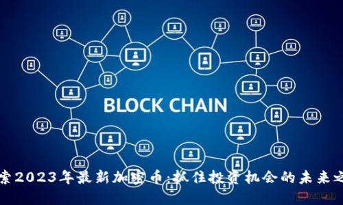 探索2023年最新加密币：抓住投资机会的未来之星