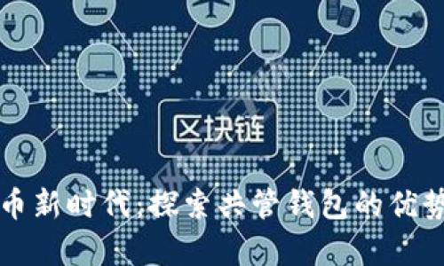 开启数字货币新时代：探索共管钱包的优势与操作指南