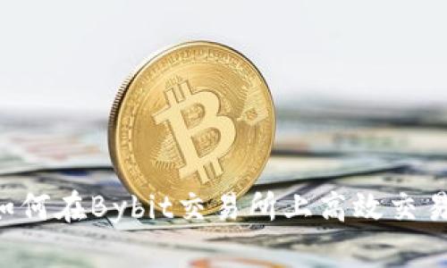 深入探讨：如何在Bybit交易所上高效交易，提升收益！