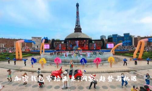 加密钱包市场未来：洞察、趋势与机遇