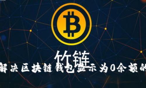 如何解决区块链钱包显示为0余额的问题