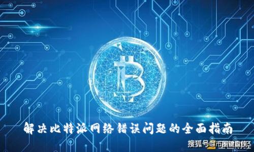 解决比特派网络错误问题的全面指南