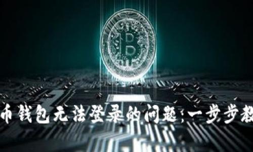 如何解决虚拟币钱包无法登录的问题：一步步教你排查与修复