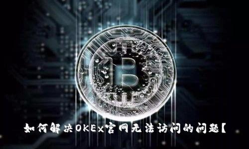 如何解决OKEx官网无法访问的问题？